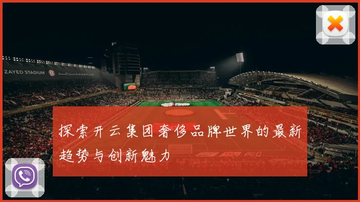 探索开云集团奢侈品牌世界的最新趋势与创新魅力