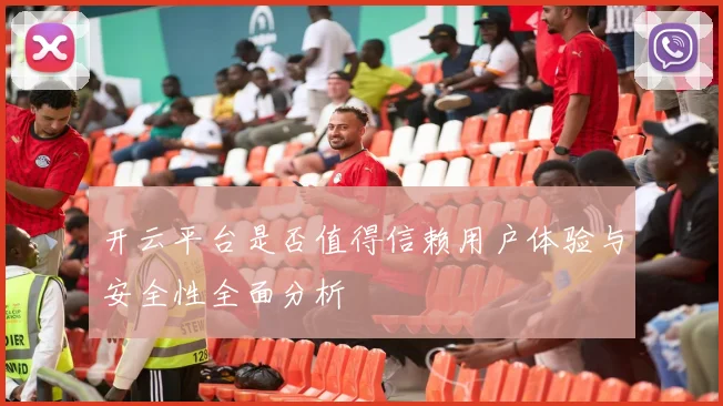 开云平台是否值得信赖用户体验与安全性全面分析